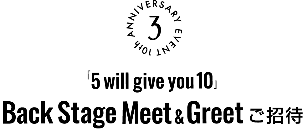 「5 will give you 10」Back Stage Meet & Greetご招待